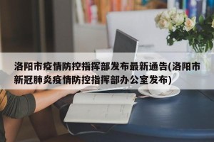 洛阳市疫情防控指挥部发布最新通告(洛阳市新冠肺炎疫情防控指挥部办公室发布)