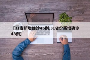 【31省新增确诊45例,31省份新增确诊43例】