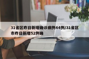 31省区昨日新增确诊病例44例/31省区市昨日新增52例确
