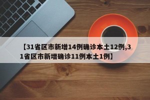 【31省区市新增14例确诊本土12例,31省区市新增确诊11例本土1例】