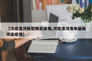 【河南漯河新型肺炎疫情,河南漯河发布最新传染疫情】