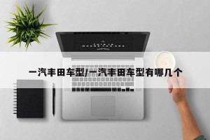 一汽丰田车型/一汽丰田车型有哪几个