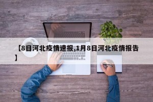 【8日河北疫情速报,1月8日河北疫情报告】