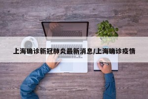 上海确诊新冠肺炎最新消息/上海确诊疫情