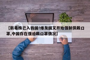 【新毒株已入我国!爆发国又开始强制佩戴口罩,中国存在强迫戴口罩情况】