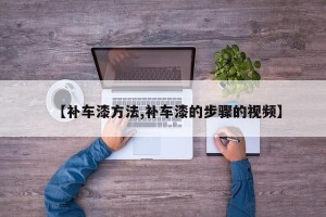 【补车漆方法,补车漆的步骤的视频】
