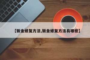 【钣金修复方法,钣金修复方法有哪些】
