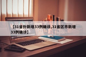 【31省份新增33例确诊,31省区市新增33例确诊】