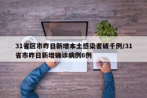 31省区市昨日新增本土感染者破千例/31省市昨日新增确诊病例6例