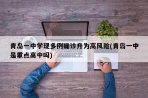 青岛一中学现多例确诊升为高风险(青岛一中是重点高中吗)