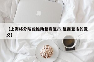 【上海将分阶段推动复商复市,复商复市的意义】