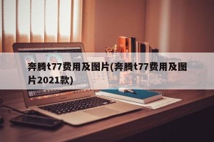 奔腾t77费用及图片(奔腾t77费用及图片2021款)