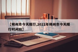 【朔州市今天限行,2021年朔州市今天限行时间段】