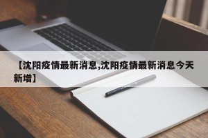 【沈阳疫情最新消息,沈阳疫情最新消息今天新增】