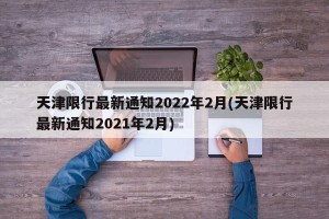 天津限行最新通知2022年2月(天津限行最新通知2021年2月)