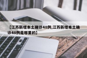 【江苏新增本土确诊48例,江苏新增本土确诊48例是哪里的】