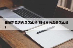 和悦新款方向盘怎么拆(和悦方向盘盖怎么拆)