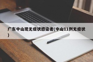 广东中山现无症状感染者(中山11例无症状)