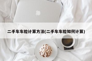 二手车车险计算方法(二手车车险如何计算)