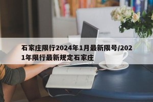 石家庄限行2024年1月最新限号/2021年限行最新规定石家庄