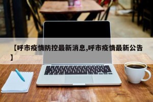 【呼市疫情防控最新消息,呼市疫情最新公告】