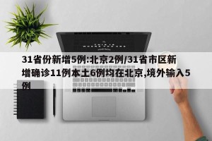 31省份新增5例:北京2例/31省市区新增确诊11例本土6例均在北京,境外输入5例