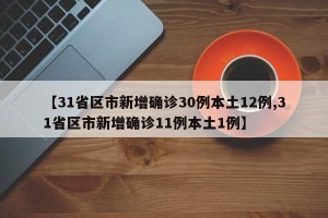 【31省区市新增确诊30例本土12例,31省区市新增确诊11例本土1例】