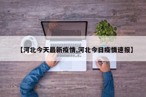 【河北今天最新疫情,河北今日疫情速报】