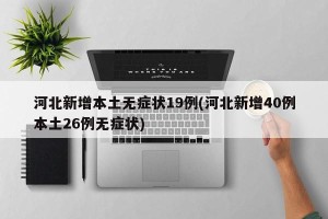 河北新增本土无症状19例(河北新增40例本土26例无症状)