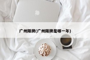 广州限牌(广州限牌是哪一年)