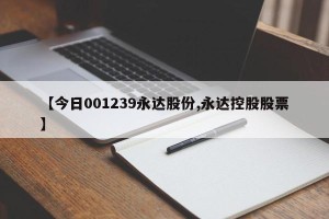 【今日001239永达股份,永达控股股票】