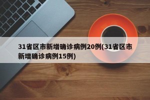 31省区市新增确诊病例20例(31省区市新增确诊病例15例)