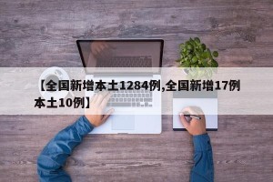 【全国新增本土1284例,全国新增17例本土10例】