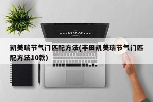 凯美瑞节气门匹配方法(丰田凯美瑞节气门匹配方法10款)