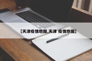 【天津疫情地图,天津 疫情地图】