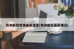 苏州新冠疫情最新消息(苏州新冠最新情况)