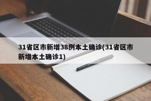31省区市新增38例本土确诊(31省区市新增本土确诊1)