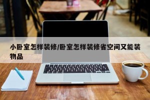 小卧室怎样装修/卧室怎样装修省空间又能装物品