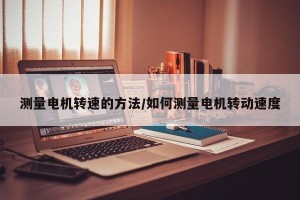 测量电机转速的方法/如何测量电机转动速度