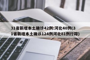 31省新增本土确诊42例:河北40例(31省新增本土确诊124例河北81例行踪)