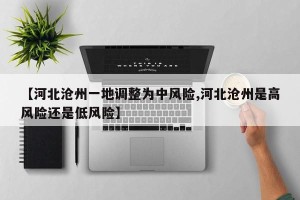 【河北沧州一地调整为中风险,河北沧州是高风险还是低风险】