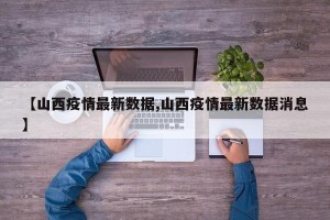 【山西疫情最新数据,山西疫情最新数据消息】