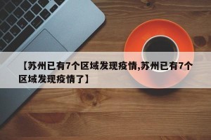 【苏州已有7个区域发现疫情,苏州已有7个区域发现疫情了】