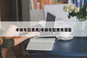 丰田车型费用/丰田车型费用借鉴