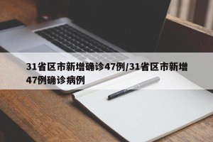 31省区市新增确诊47例/31省区市新增47例确诊病例