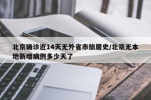 北京确诊近14天无外省市旅居史/北京无本地新增病例多少天了