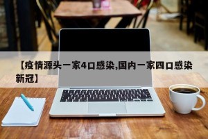 【疫情源头一家4口感染,国内一家四口感染新冠】