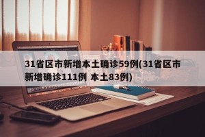 31省区市新增本土确诊59例(31省区市新增确诊111例 本土83例)