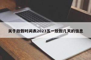 关于放假时间表2023五一放假几天的信息