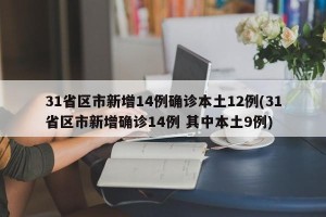 31省区市新增14例确诊本土12例(31省区市新增确诊14例 其中本土9例)